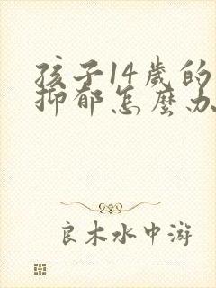 孩子14岁的很抑郁怎么办