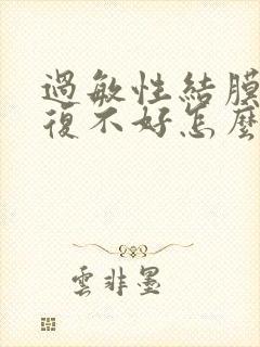 过敏性结膜炎反复不好怎么办