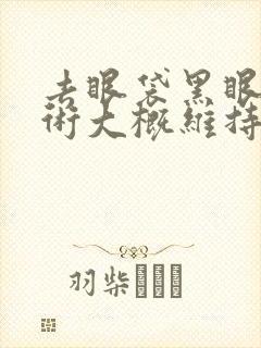 去眼袋黑眼圈手术大概维持多长时间