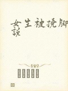 女生被挠脚心小说