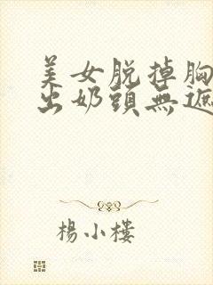 美女脱掉胸罩露出奶头无遮挡