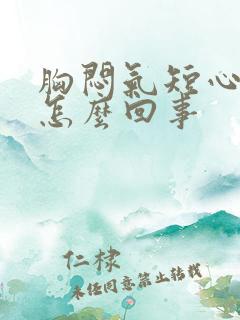 胸闷气短心脏疼怎么回事