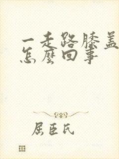 一走路膝盖就疼怎么回事