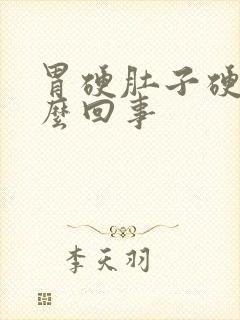 胃硬肚子硬是怎么回事