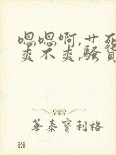 嗯嗯啊,艹死你爽不爽,骚货