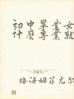 初中毕业女生学什么专业就业前景最好