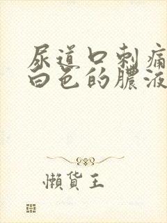 尿道口刺痛还有白色的脓液体出来是怎么回事