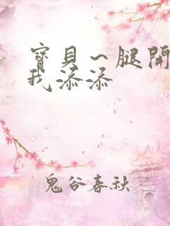 宝贝～腿开大点我添添