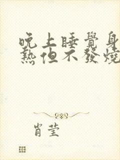 晚上睡觉身上发热但不发烧