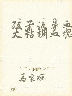 孩子流鼻血有很大粘稠血块