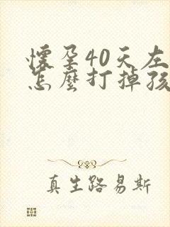 怀孕40天左右怎么打掉孩子呢