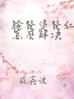 脸发烫发红发痒怎么解决