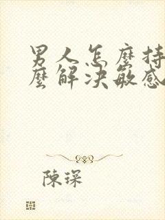 男人怎么持久怎么解决敏感度