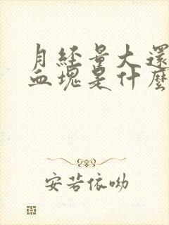 月经量大还有大血块是什么原因