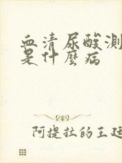 血清尿酸测定高是什么病