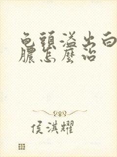 龟头溢出白色的脓怎么治