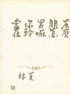 当你男朋友问你在干嘛怎么回复