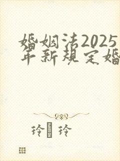 婚姻法2025年新规定婚前财产分割