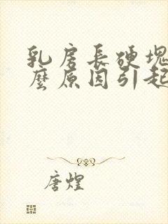 乳房长硬块是什么原因引起的