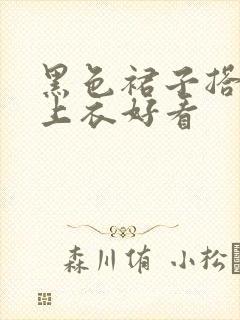 黑色裙子搭什么上衣好看