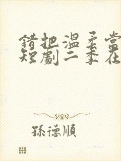 错把温柔当情深短剧二季在线观看