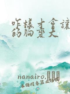 咋样才会让女人的胸变大