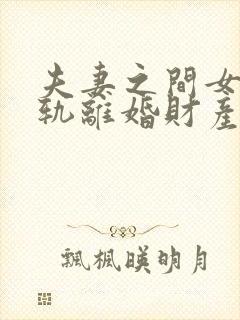 夫妻之间女方出轨离婚财产如何分割