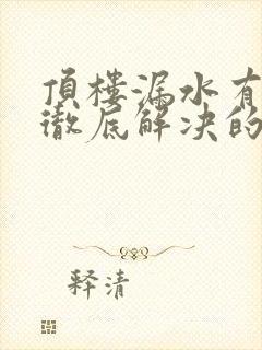 顶楼漏水有什么彻底解决的方法