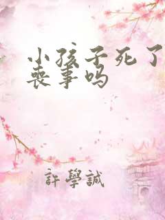 小孩子死了要办丧事吗