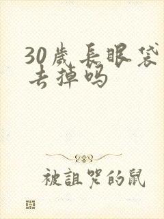 30岁长眼袋能去掉吗