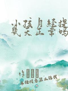 小孩月经提前十几天正常吗是什么原因