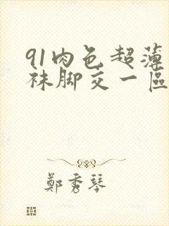 91肉色超薄丝袜脚交一区二区