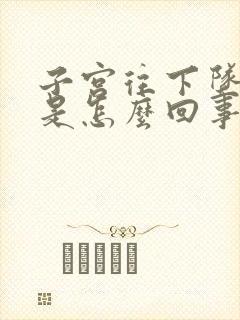 子宫往下坠的疼是怎么回事