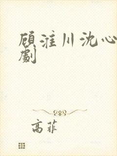 顾淮川沈心柔短剧