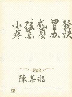 小孩感冒发烧头疼怎么办快速缓解