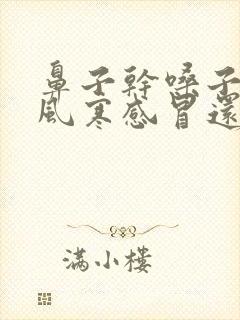 鼻子干嗓子疼是风寒感冒还是风热感冒