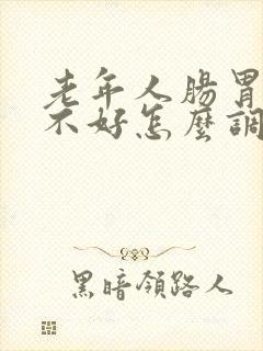 老年人肠胃功能不好怎么调理