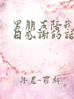 男朋友陪我过生日感谢的话怎么说