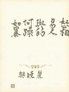 如何与易怒脾气暴躁的人相处