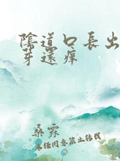 阴道口长出小肉芽还痒