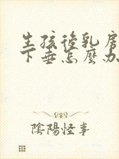 生孩后乳房变软下垂怎么办