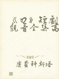 《刃》短剧在线观看全集高清