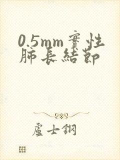 0.5mm实性肺长结节