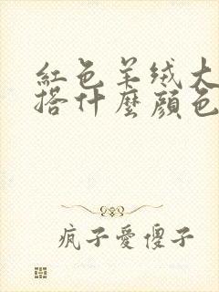 红色羊绒大衣内搭什么颜色好看