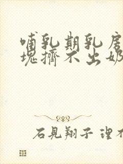 哺乳期乳房有硬块挤不出奶