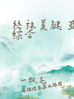 丝袜美腿 亚洲综合