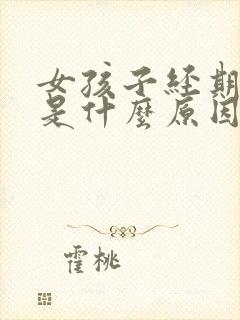 女孩子经期推迟是什么原因