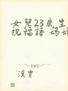 女儿23岁生日祝福语 妈妈简短