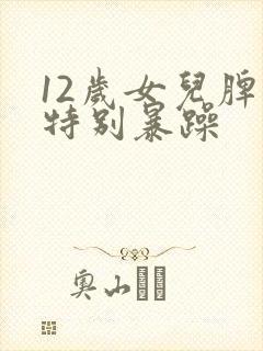 12岁女儿脾气特别暴躁