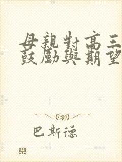 母亲对高三孩子鼓励与期望的话语